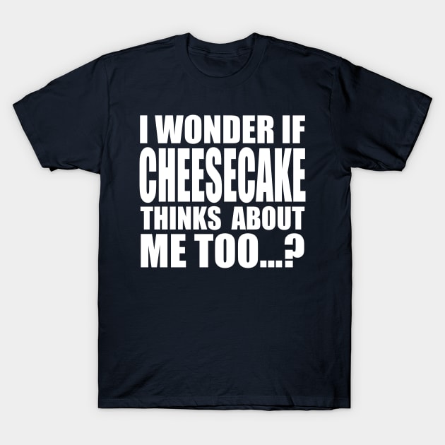 I wonder if CHEESECAKE thinks about me too T-Shirt by Stellart